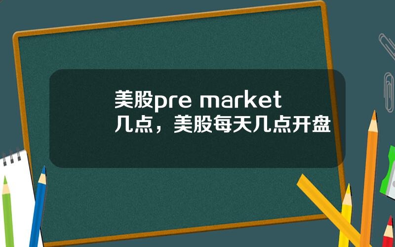 美股pre market几点，美股每天几点开盘